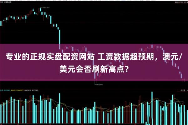 专业的正规实盘配资网站 工资数据超预期，澳元/美元会否刷新高点？