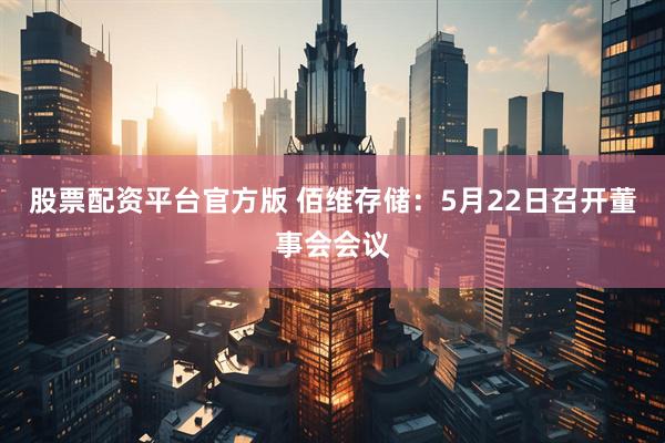 股票配资平台官方版 佰维存储：5月22日召开董事会会议