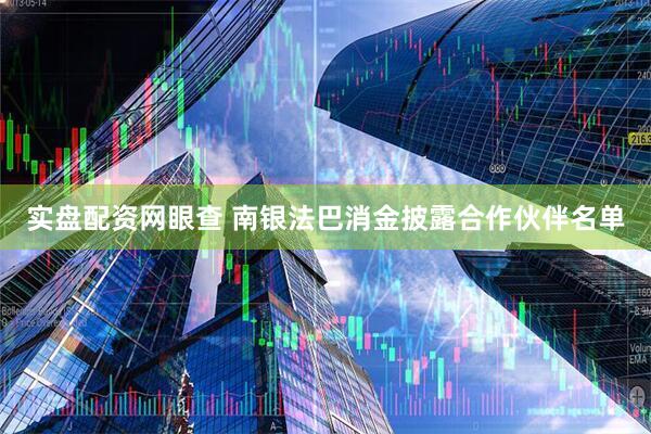 实盘配资网眼查 南银法巴消金披露合作伙伴名单