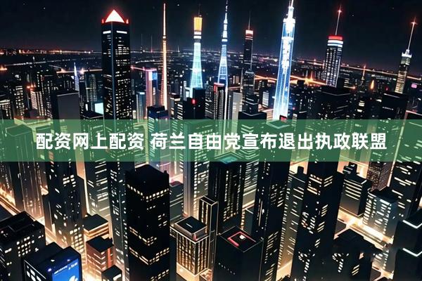 配资网上配资 荷兰自由党宣布退出执政联盟